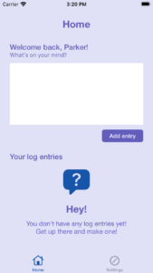 The homepage of my app on my first draft. the app is mostly the same as the one from the start of this case study, but the top is labeled "Home" before the greeting instead of just starting with the greeting. In addition, at the bottom of the page is a section titled "Your log entries," which has an image of a speech bubble with a question mark inside. under that, there is text that reads, "Hey! You don't have any log entries yet! Get up there and make one!" 